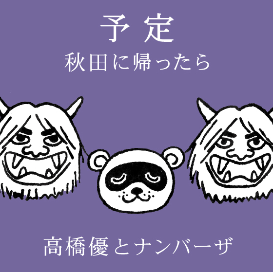 予定 〜秋田に帰ったら〜